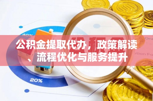 博湖公积金提取代办，政策解读、流程优化与服务提升