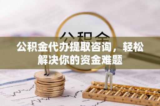博湖公积金代办提取咨询，轻松解决你的资金难题