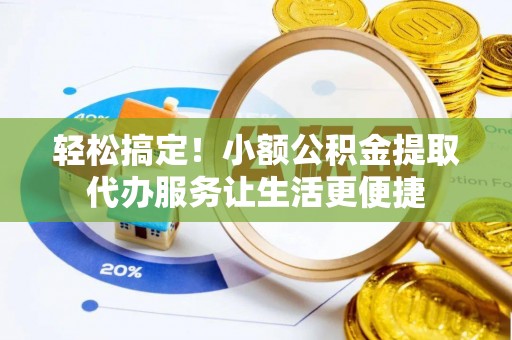 博湖轻松搞定！小额公积金提取代办服务让生活更便捷