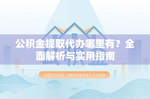 博湖公积金提取代办哪里有？全面解析与实用指南
