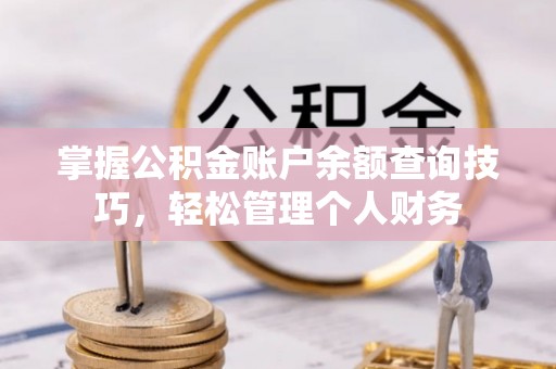 博湖掌握公积金账户余额查询技巧，轻松管理个人财务