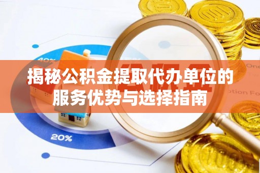 博湖揭秘公积金提取代办单位的服务优势与选择指南