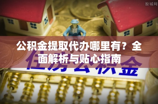博湖公积金提取代办哪里有？全面解析与贴心指南