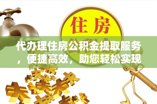 博湖代办理住房公积金提取服务，便捷高效，助您轻松实现资金规划