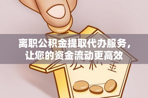 博湖离职公积金提取代办服务，让您的资金流动更高效