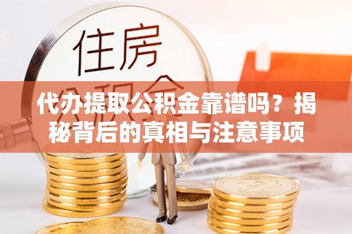 博湖代办提取公积金靠谱吗？揭秘背后的真相与注意事项