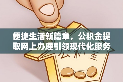 博湖便捷生活新篇章，公积金提取网上办理引领现代化服务