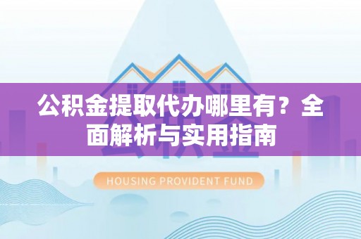 博湖公积金提取代办哪里有？全面解析与实用指南