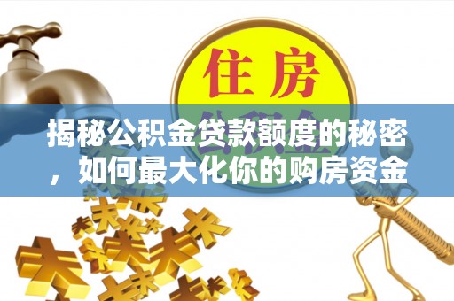 博湖揭秘公积金贷款额度的秘密，如何最大化你的购房资金
