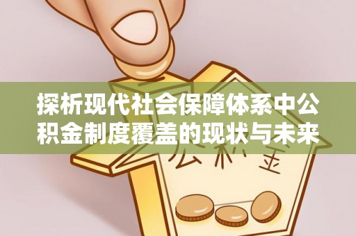 博湖探析现代社会保障体系中公积金制度覆盖的现状与未来