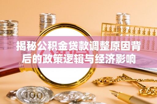 博湖揭秘公积金贷款调整原因背后的政策逻辑与经济影响