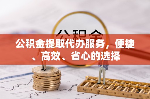 博湖公积金提取代办服务，便捷、高效、省心的选择