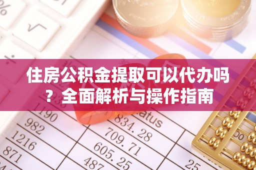 博湖住房公积金提取可以代办吗？全面解析与操作指南