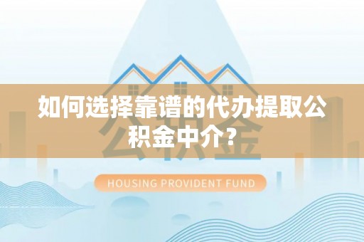 博湖如何选择靠谱的代办提取公积金中介？