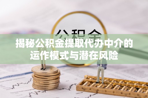 博湖揭秘公积金提取代办中介的运作模式与潜在风险