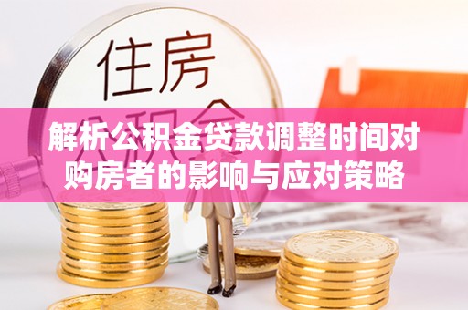 博湖解析公积金贷款调整时间对购房者的影响与应对策略