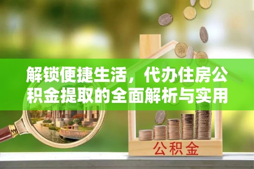 博湖解锁便捷生活，代办住房公积金提取的全面解析与实用指南