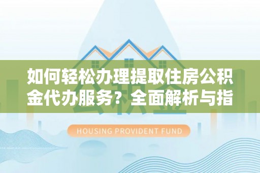 博湖如何轻松办理提取住房公积金代办服务？全面解析与指南