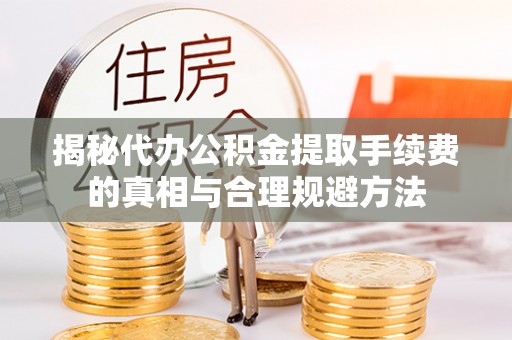 博湖揭秘代办公积金提取手续费的真相与合理规避方法