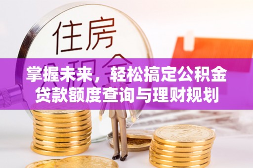 博湖掌握未来，轻松搞定公积金贷款额度查询与理财规划