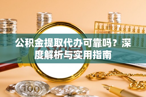 博湖公积金提取代办可靠吗？深度解析与实用指南