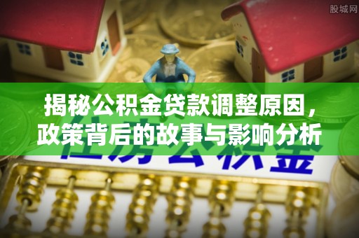 博湖揭秘公积金贷款调整原因，政策背后的故事与影响分析