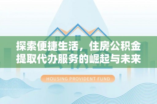 博湖探索便捷生活，住房公积金提取代办服务的崛起与未来趋势