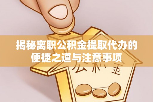 博湖揭秘离职公积金提取代办的便捷之道与注意事项