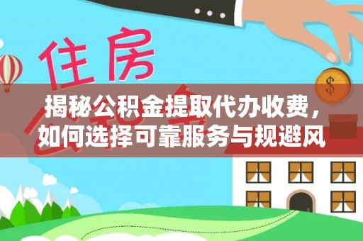博湖揭秘公积金提取代办收费，如何选择可靠服务与规避风险