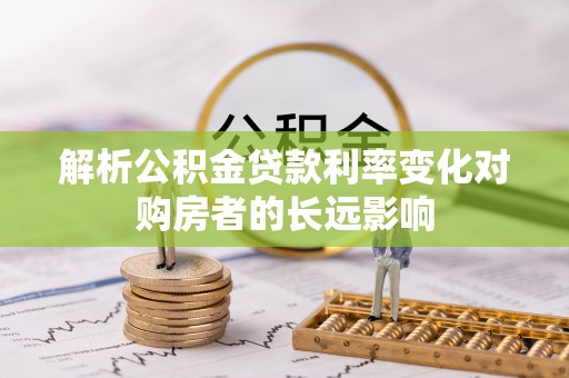 博湖解析公积金贷款利率变化对购房者的长远影响