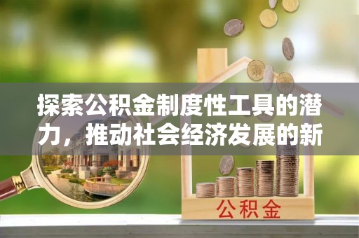 博湖探索公积金制度性工具的潜力，推动社会经济发展的新引擎