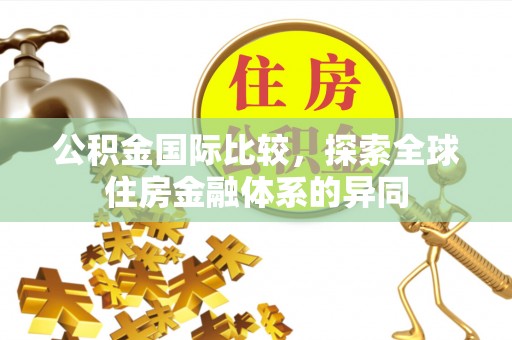 博湖公积金国际比较，探索全球住房金融体系的异同