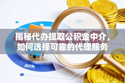 博湖揭秘代办提取公积金中介，如何选择可靠的代理服务
