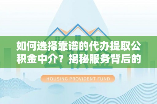 博湖如何选择靠谱的代办提取公积金中介？揭秘服务背后的真相