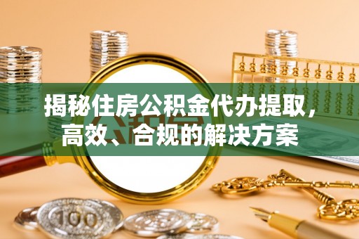 博湖揭秘住房公积金代办提取，高效、合规的解决方案
