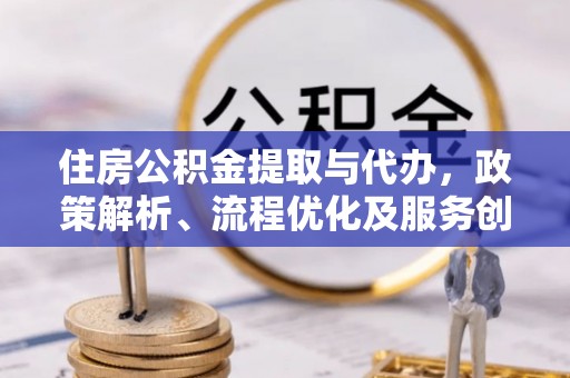 博湖住房公积金提取与代办，政策解析、流程优化及服务创新