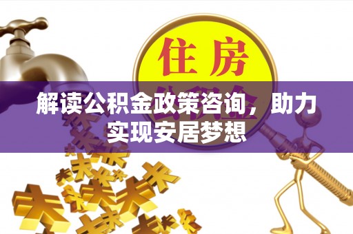 博湖解读公积金政策咨询，助力实现安居梦想