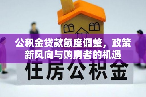 博湖公积金贷款额度调整，政策新风向与购房者的机遇