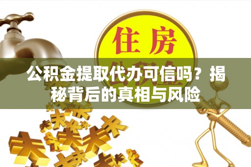 博湖公积金提取代办可信吗？揭秘背后的真相与风险