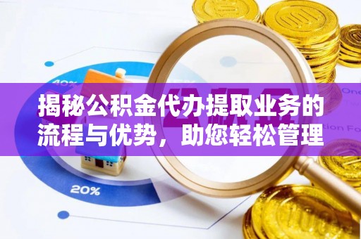 博湖揭秘公积金代办提取业务的流程与优势，助您轻松管理财务
