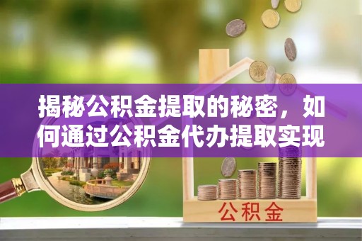 博湖揭秘公积金提取的秘密，如何通过公积金代办提取实现财务自由