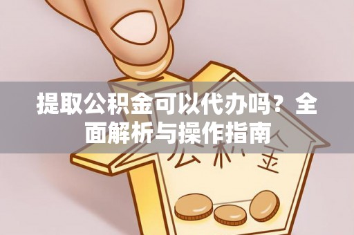 博湖提取公积金可以代办吗？全面解析与操作指南