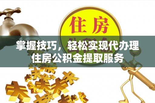 博湖掌握技巧，轻松实现代办理住房公积金提取服务