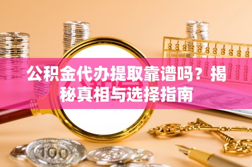 博湖公积金代办提取靠谱吗？揭秘真相与选择指南