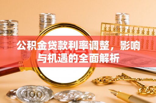博湖公积金贷款利率调整，影响与机遇的全面解析