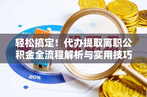 博湖轻松搞定！代办提取离职公积金全流程解析与实用技巧