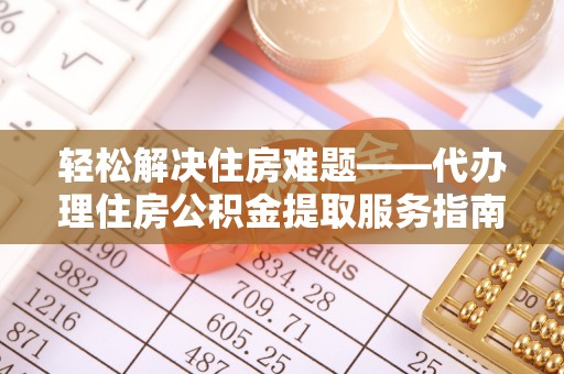 博湖轻松解决住房难题——代办理住房公积金提取服务指南