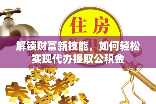 博湖解锁财富新技能，如何轻松实现代办提取公积金