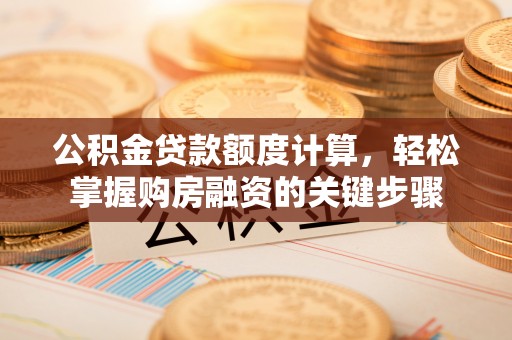 博湖公积金贷款额度计算，轻松掌握购房融资的关键步骤