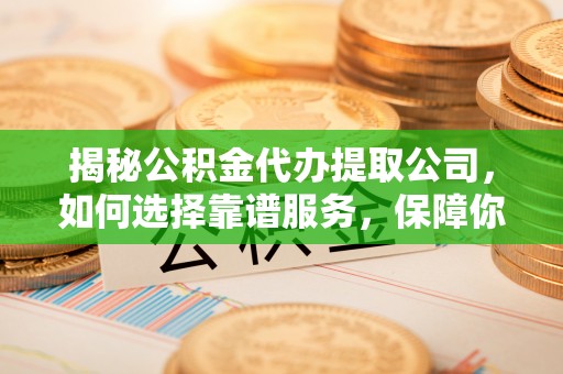 博湖揭秘公积金代办提取公司，如何选择靠谱服务，保障你的资金安全